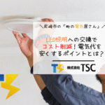 LED照明への交換でコスト削減！電気代を安くするポイントとは？